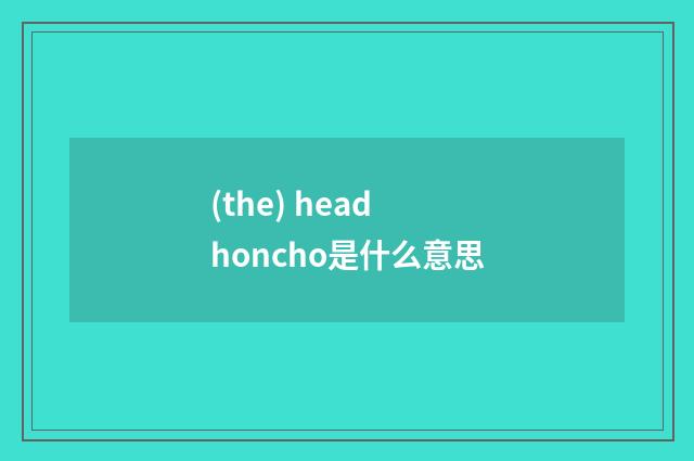 (the) head honcho是什么意思