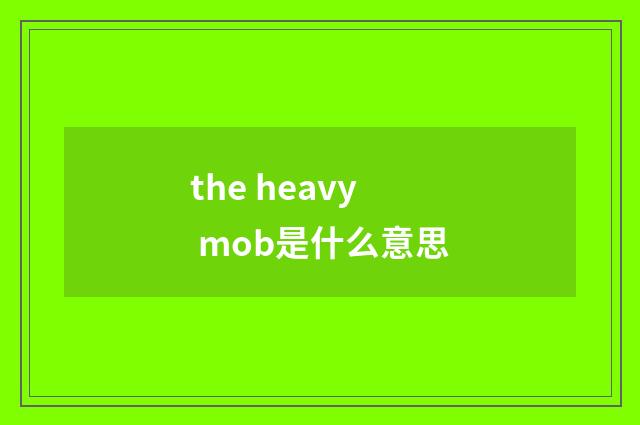 the heavy mob是什么意思