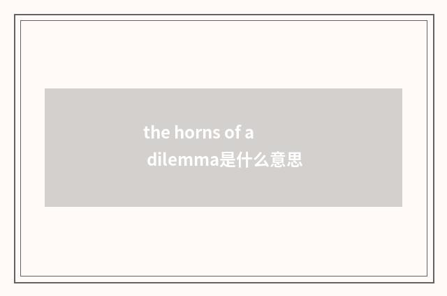 the horns of a dilemma是什么意思