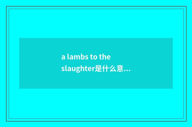 a lambs to the slaughter是什么意思