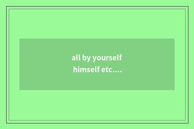 all by yourself himself etc.是什么意思