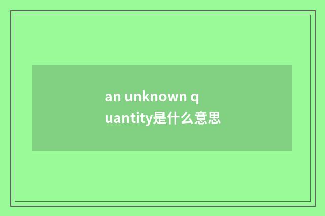 an unknown quantity是什么意思
