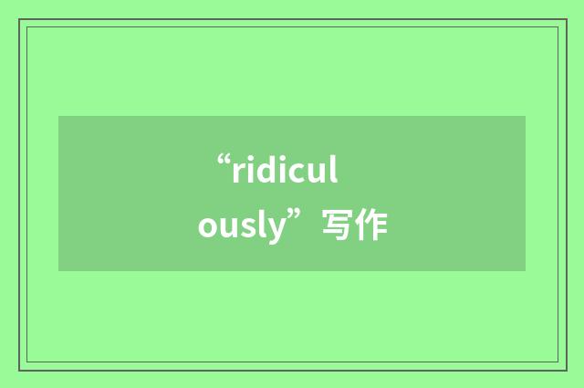 “ridiculously”写作
