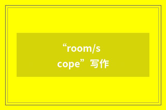 “room/scope”写作