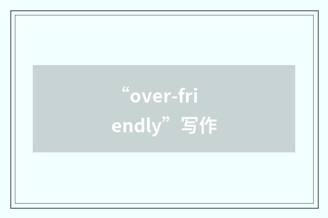 “over-friendly”写作