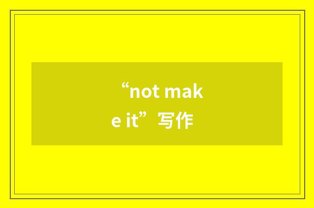 “not make it”写作