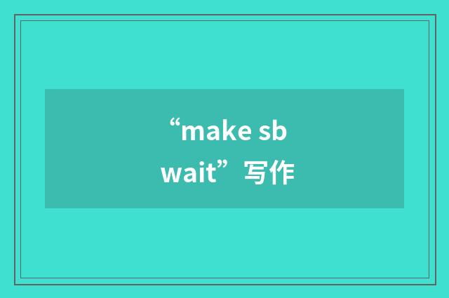 “make sb wait”写作