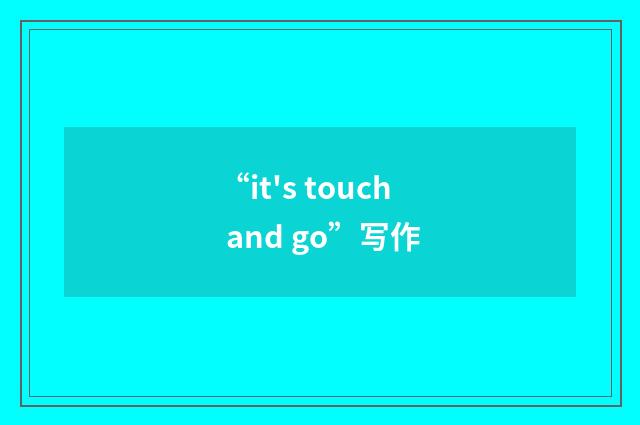 “it's touch and go”写作
