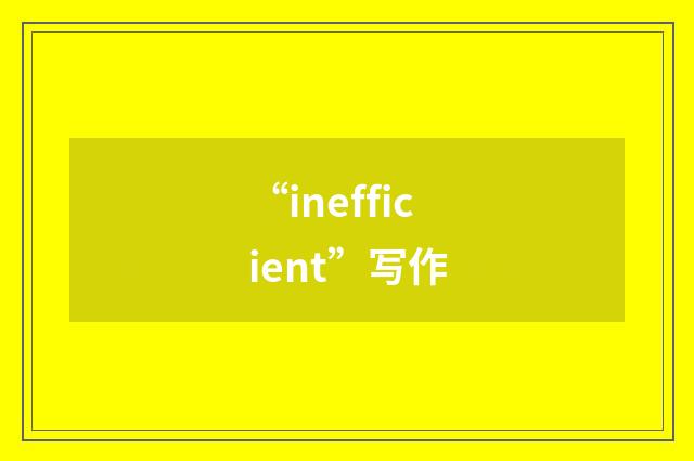 “inefficient”写作