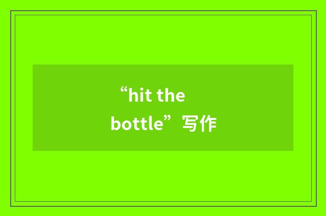 “hit the bottle”写作