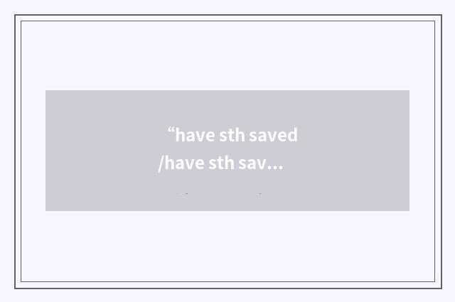 “have sth saved/have sth saved up”写作