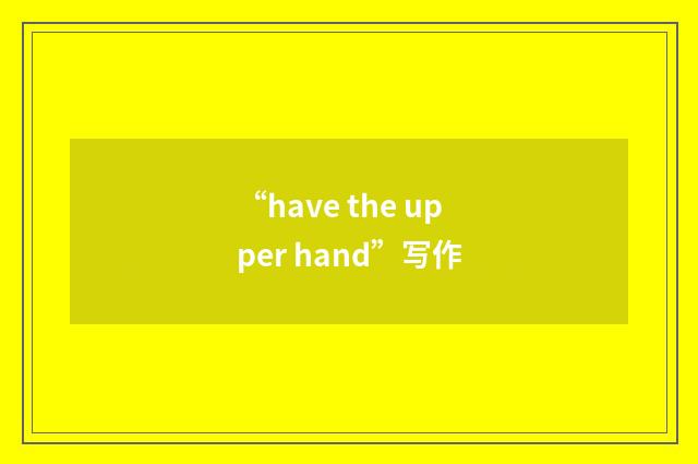 “have the upper hand”写作