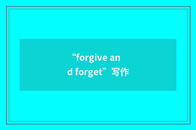 “forgive and forget”写作