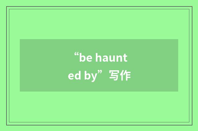 “be haunted by”写作