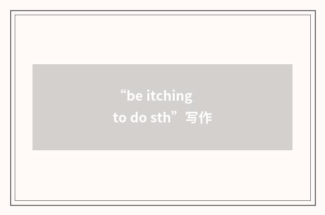 “be itching to do sth”写作