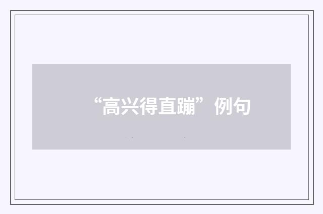 “高兴得直蹦”例句