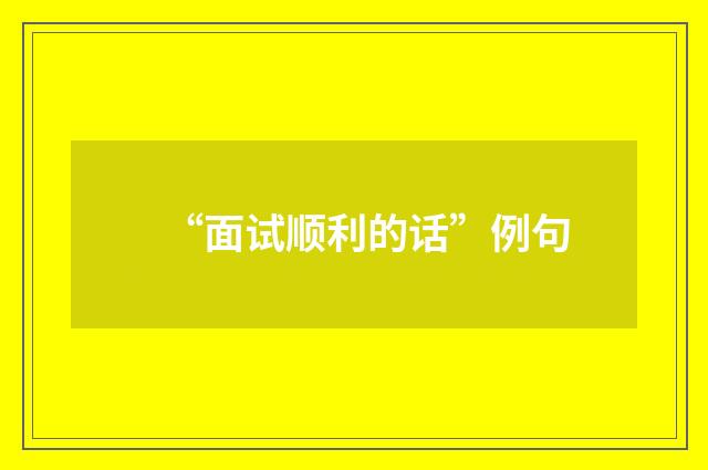 “面试顺利的话”例句