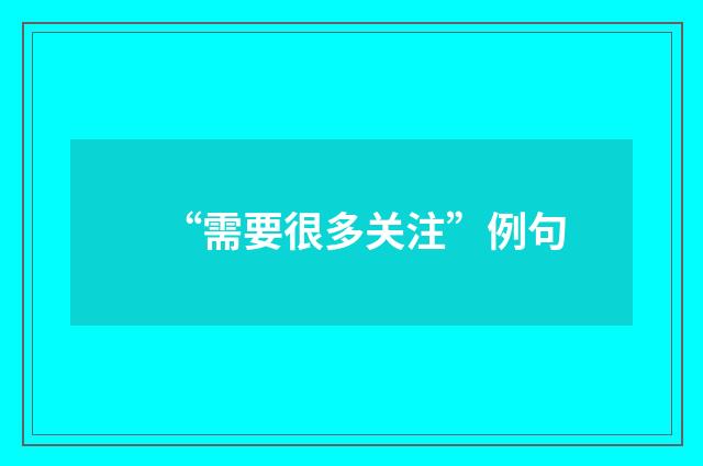 “需要很多关注”例句