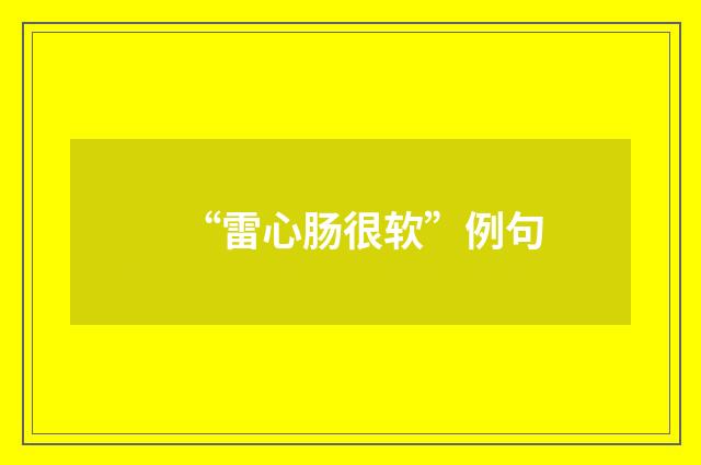 “雷心肠很软”例句