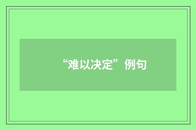 “难以决定”例句