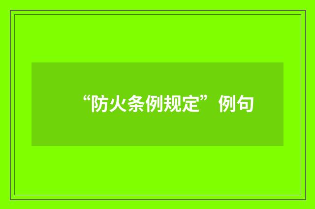 “防火条例规定”例句