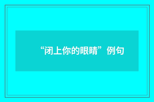 “闭上你的眼睛”例句