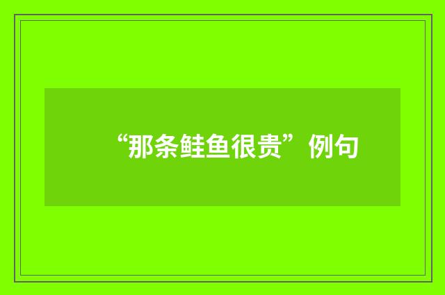 “那条鲑鱼很贵”例句