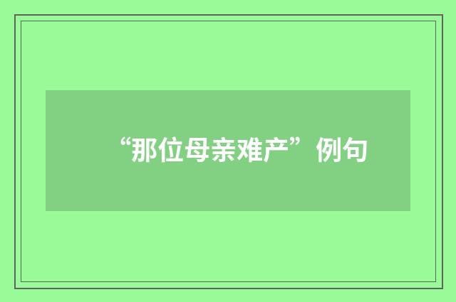 “那位母亲难产”例句