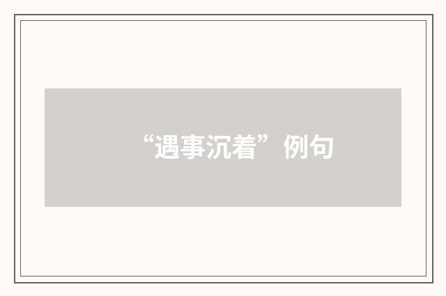 “遇事沉着”例句