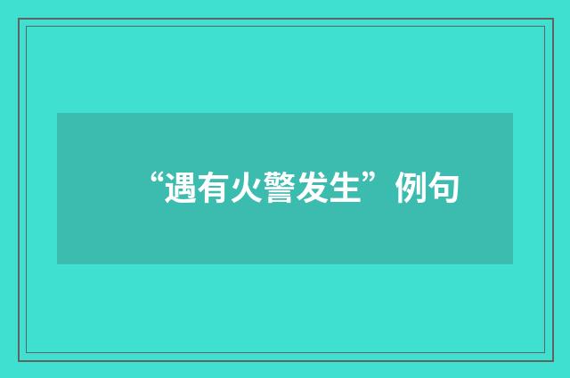 “遇有火警发生”例句