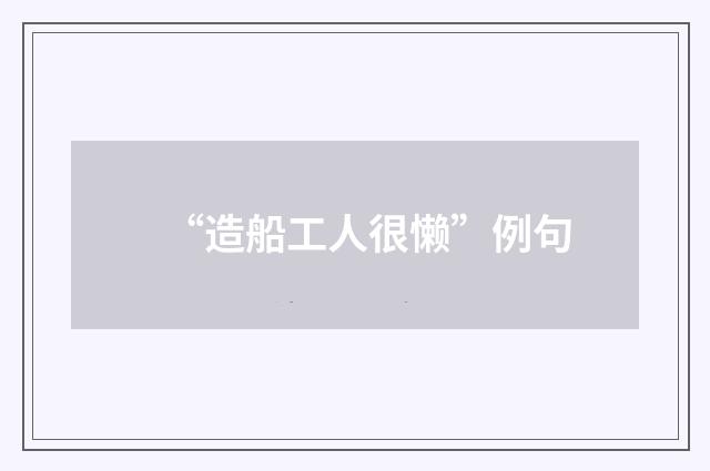 “造船工人很懒”例句