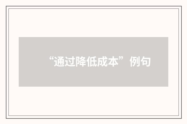 “通过降低成本”例句