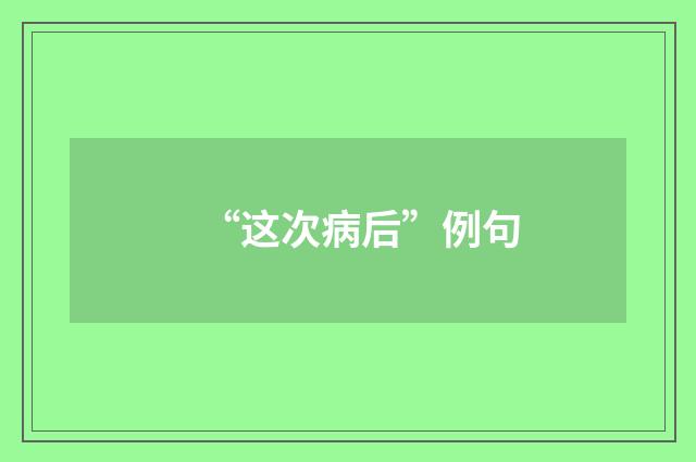 “这次病后”例句