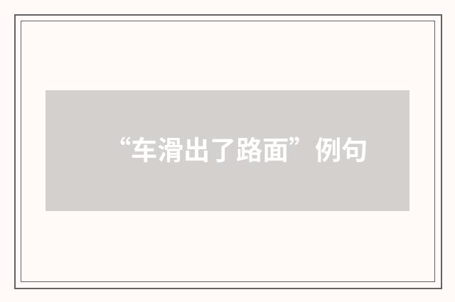 “车滑出了路面”例句