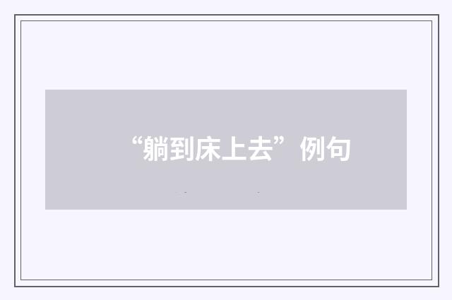 “躺到床上去”例句