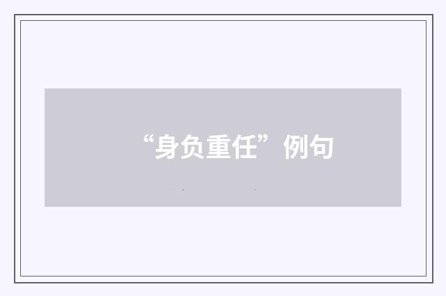 “身负重任”例句