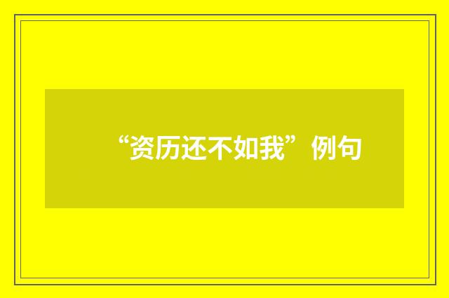 “资历还不如我”例句