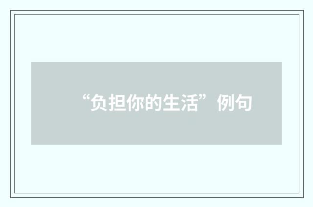 “负担你的生活”例句