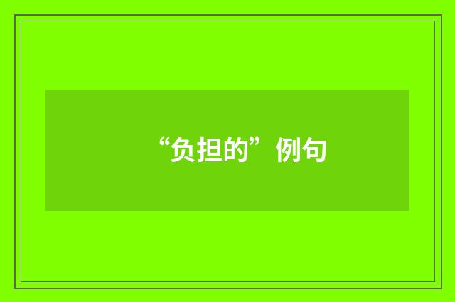“负担的”例句
