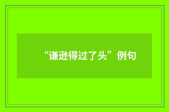 “谦逊得过了头”例句
