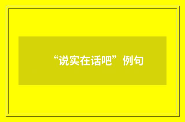 “说实在话吧”例句