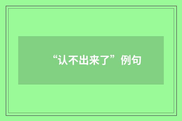 “认不出来了”例句