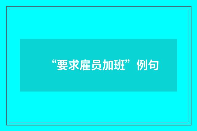 “要求雇员加班”例句