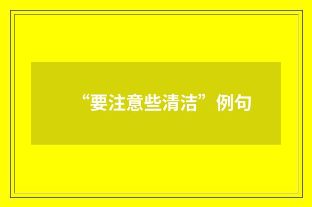 “要注意些清洁”例句