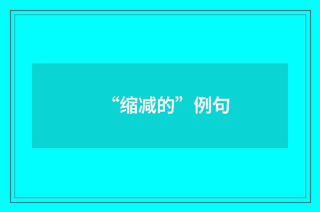 “缩减的”例句