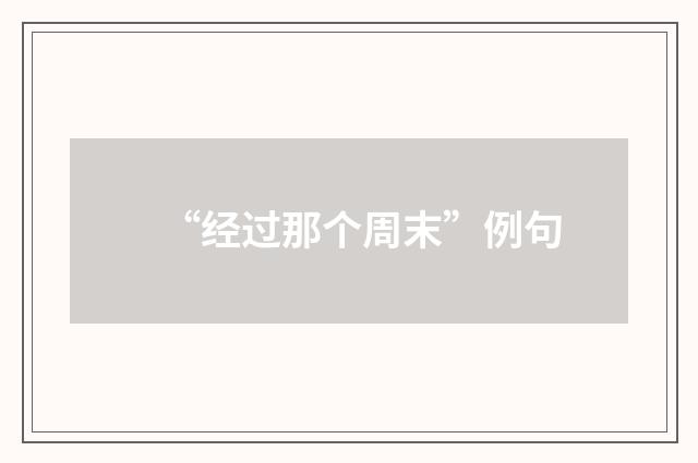 “经过那个周末”例句