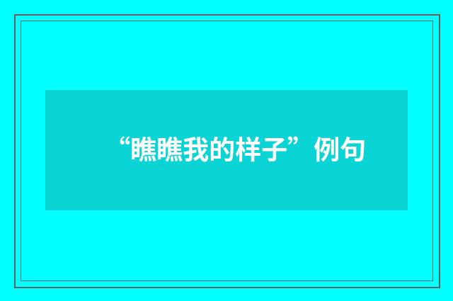“瞧瞧我的样子”例句