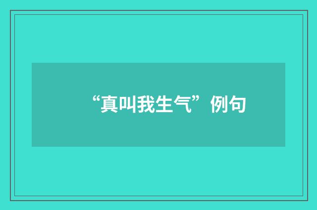 “真叫我生气”例句