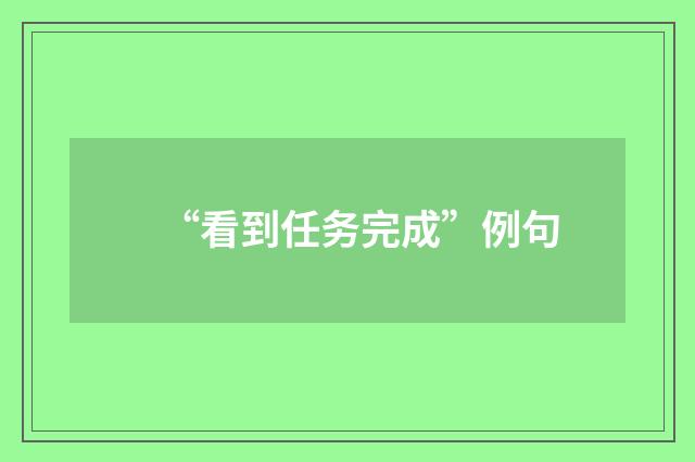 “看到任务完成”例句
