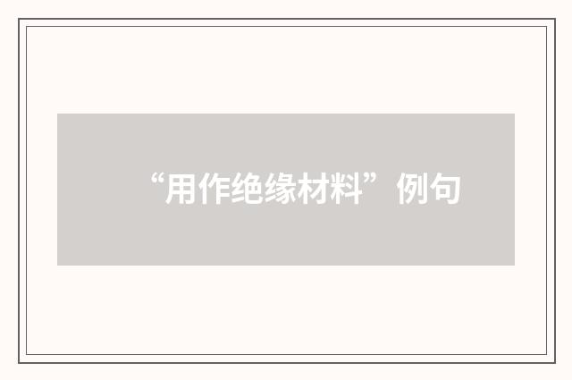 “用作绝缘材料”例句